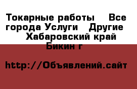Токарные работы. - Все города Услуги » Другие   . Хабаровский край,Бикин г.